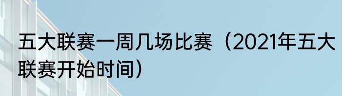 五大联赛一周几场比赛（2021年五大联赛开始时间）