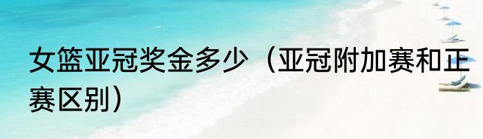 女篮亚冠奖金多少（亚冠附加赛和正赛区别）