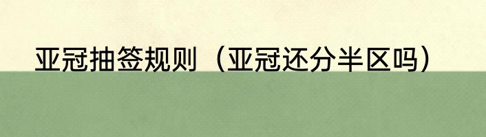亚冠抽签规则（亚冠还分半区吗）