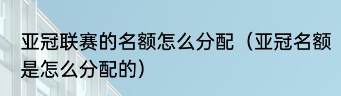 亚冠联赛的名额怎么分配（亚冠名额是怎么分配的）