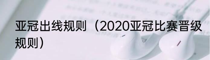 亚冠出线规则（2020亚冠比赛晋级规则）