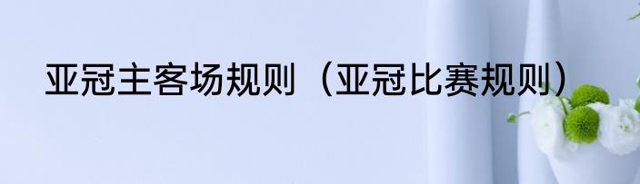 亚冠主客场规则（亚冠比赛规则）