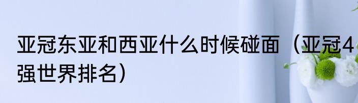 亚冠东亚和西亚什么时候碰面（亚冠4强世界排名）