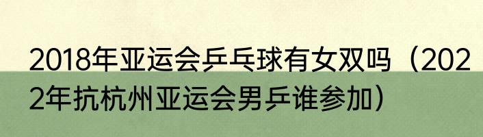 2018年亚运会乒乓球有女双吗（2022年抗杭州亚运会男乒谁参加）