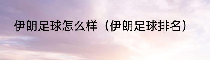 伊朗足球怎么样（伊朗足球排名）