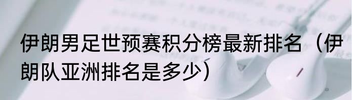 伊朗男足世预赛积分榜最新排名（伊朗队亚洲排名是多少）