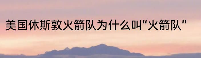 美国休斯敦火箭队为什么叫“火箭队”