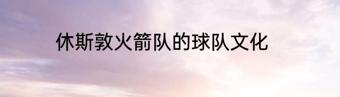 休斯敦火箭队的球队文化