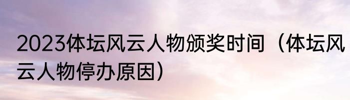 2023体坛风云人物颁奖时间（体坛风云人物停办原因）
