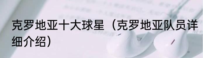 克罗地亚十大球星（克罗地亚队员详细介绍）