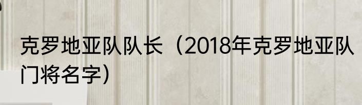 克罗地亚队队长（2018年克罗地亚队门将名字）