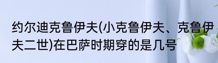 约尔迪克鲁伊夫(小克鲁伊夫、克鲁伊夫二世)在巴萨时期穿的是几号