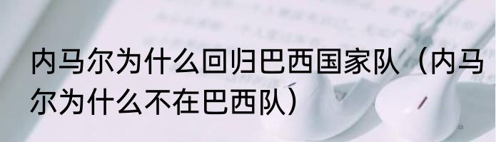 内马尔为什么回归巴西国家队（内马尔为什么不在巴西队）