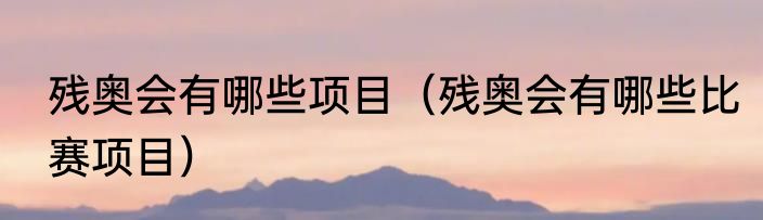 残奥会有哪些项目（残奥会有哪些比赛项目）