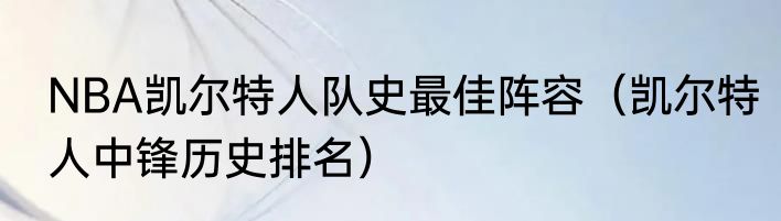 NBA凯尔特人队史最佳阵容（凯尔特人中锋历史排名）