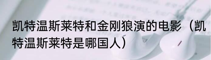 凯特温斯莱特和金刚狼演的电影（凯特温斯莱特是哪国人）