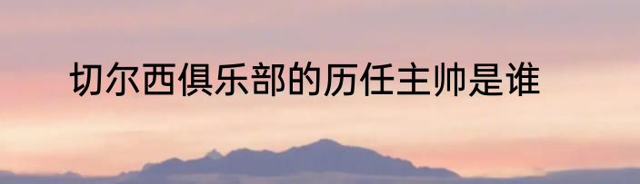 切尔西俱乐部的历任主帅是谁