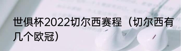 世俱杯2022切尔西赛程（切尔西有几个欧冠）