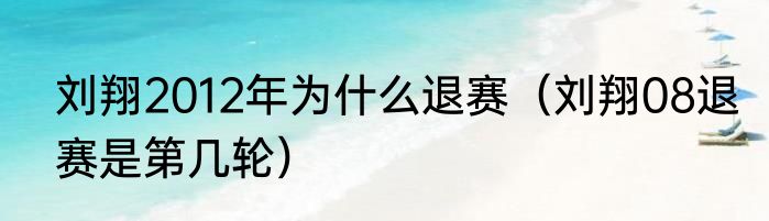 刘翔2012年为什么退赛（刘翔08退赛是第几轮）