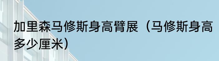 加里森马修斯身高臂展（马修斯身高多少厘米）