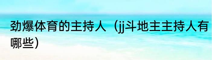 劲爆体育的主持人（jj斗地主主持人有哪些）