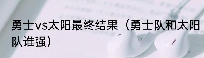 勇士vs太阳最终结果（勇士队和太阳队谁强）