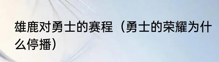 雄鹿对勇士的赛程（勇士的荣耀为什么停播）