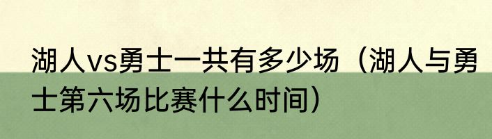 湖人vs勇士一共有多少场（湖人与勇士第六场比赛什么时间）