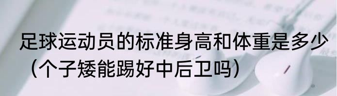 足球运动员的标准身高和体重是多少（个子矮能踢好中后卫吗）