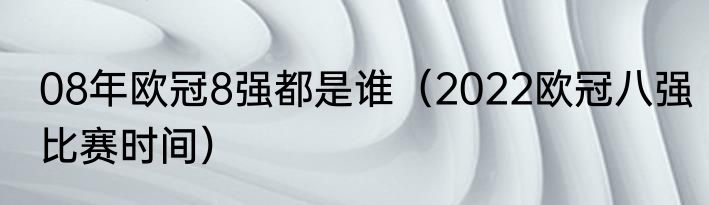 08年欧冠8强都是谁（2022欧冠八强比赛时间）