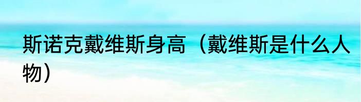 斯诺克戴维斯身高（戴维斯是什么人物）