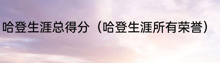 哈登生涯总得分（哈登生涯所有荣誉）
