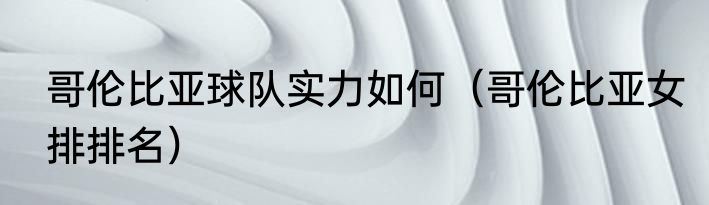 哥伦比亚球队实力如何（哥伦比亚女排排名）