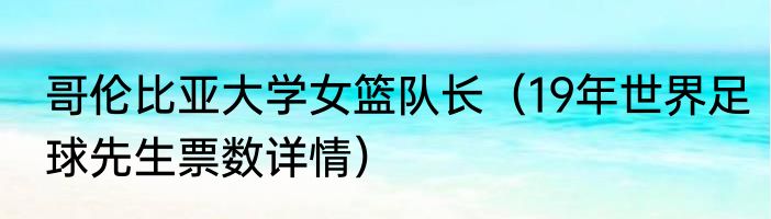 哥伦比亚大学女篮队长（19年世界足球先生票数详情）