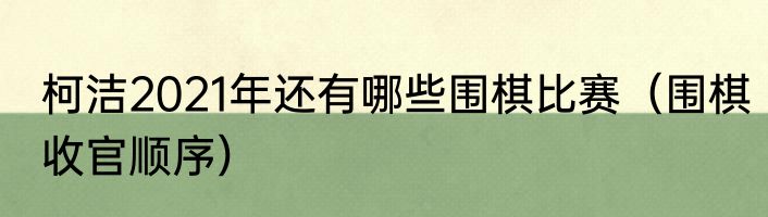 柯洁2021年还有哪些围棋比赛（围棋收官顺序）