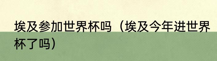 埃及参加世界杯吗（埃及今年进世界杯了吗）