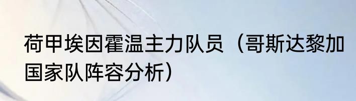 荷甲埃因霍温主力队员（哥斯达黎加国家队阵容分析）