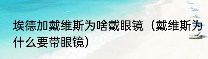 埃德加戴维斯为啥戴眼镜（戴维斯为什么要带眼镜）
