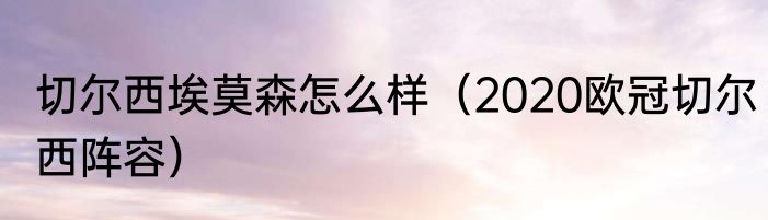 切尔西埃莫森怎么样（2020欧冠切尔西阵容）
