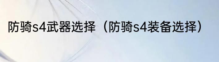 防骑s4武器选择（防骑s4装备选择）