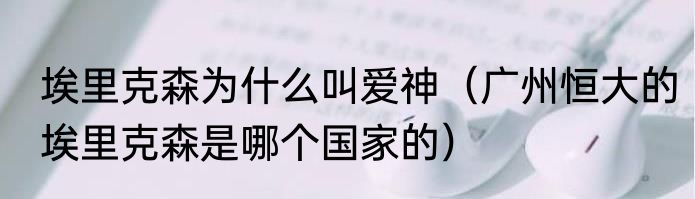 埃里克森为什么叫爱神（广州恒大的埃里克森是哪个国家的）