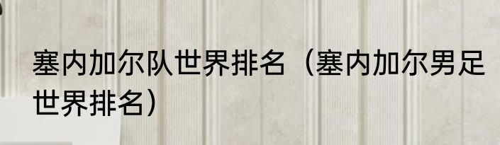 塞内加尔队世界排名（塞内加尔男足世界排名）