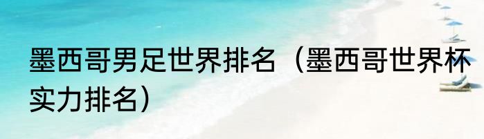 墨西哥男足世界排名（墨西哥世界杯实力排名）