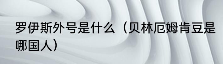 罗伊斯外号是什么（贝林厄姆肯豆是哪国人）