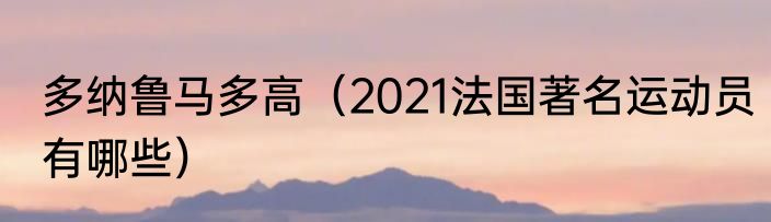 多纳鲁马多高（2021法国著名运动员有哪些）