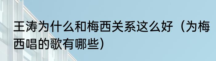 王涛为什么和梅西关系这么好（为梅西唱的歌有哪些）