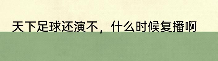 天下足球还演不，什么时候复播啊