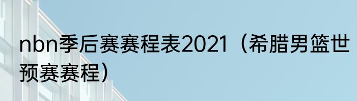 nbn季后赛赛程表2021（希腊男篮世预赛赛程）