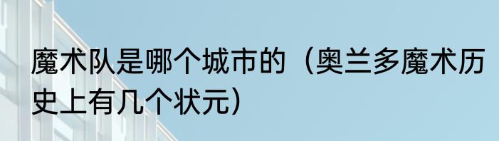 魔术队是哪个城市的（奥兰多魔术历史上有几个状元）