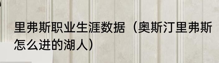 里弗斯职业生涯数据（奥斯汀里弗斯怎么进的湖人）